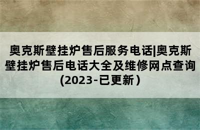 奥克斯壁挂炉售后服务电话|奥克斯壁挂炉售后电话大全及维修网点查询(2023-已更新）